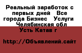 Реальный заработок с первых дней - Все города Бизнес » Услуги   . Челябинская обл.,Усть-Катав г.